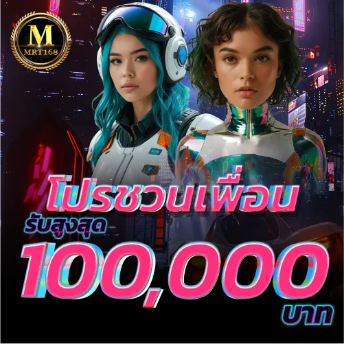 MRT168-โปรชวนเพื่อนรับสูงสุด 100,000 บาท