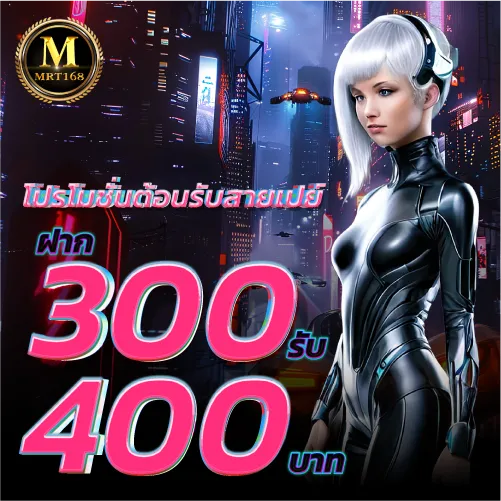 MRT168-โปรโมชั่นต้อนรับสายเปย์ ฝาก300รับ400บาท